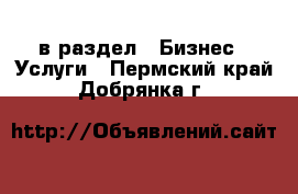  в раздел : Бизнес » Услуги . Пермский край,Добрянка г.